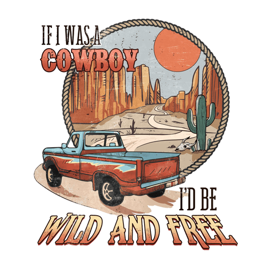 If I Was A Cowboy I'd Be Wild And Free Western Design - DTF Ready To Press - DTF Center 