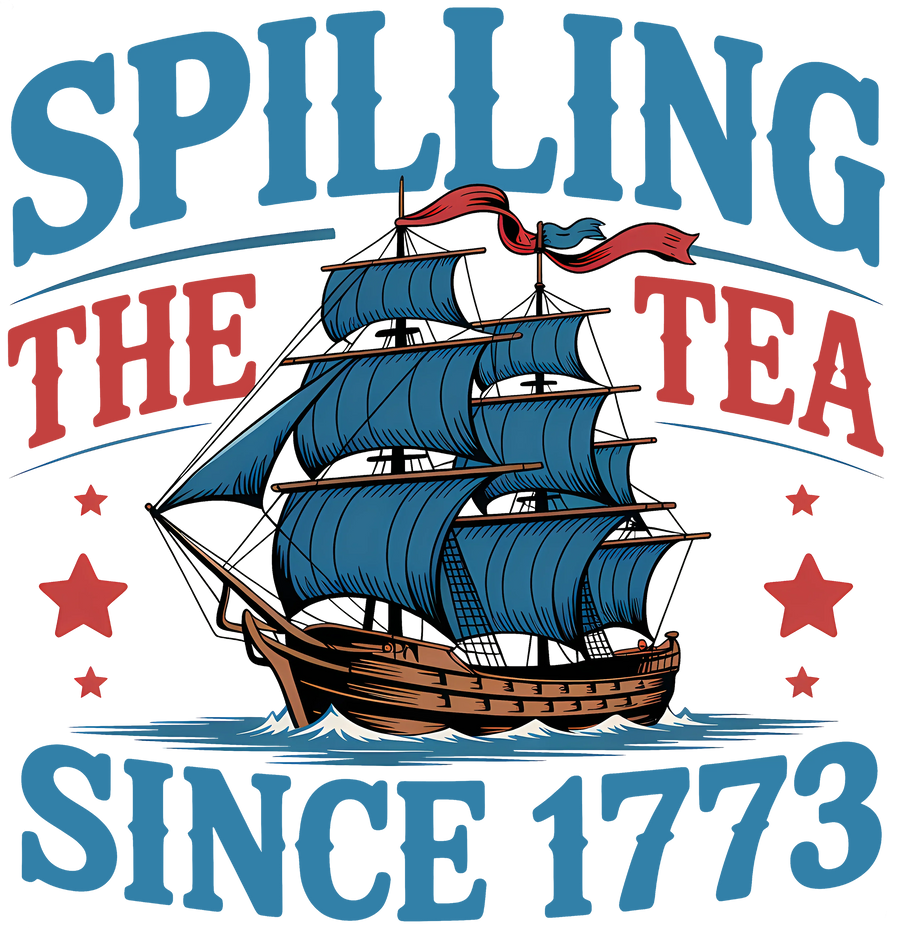 Spilling the Tea Since 1773 Patriotic Boston Tea Party DTF Transfer Ready to Press