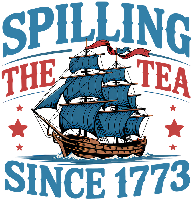 Spilling the Tea Since 1773 Patriotic Boston Tea Party DTF Transfer Ready to Press