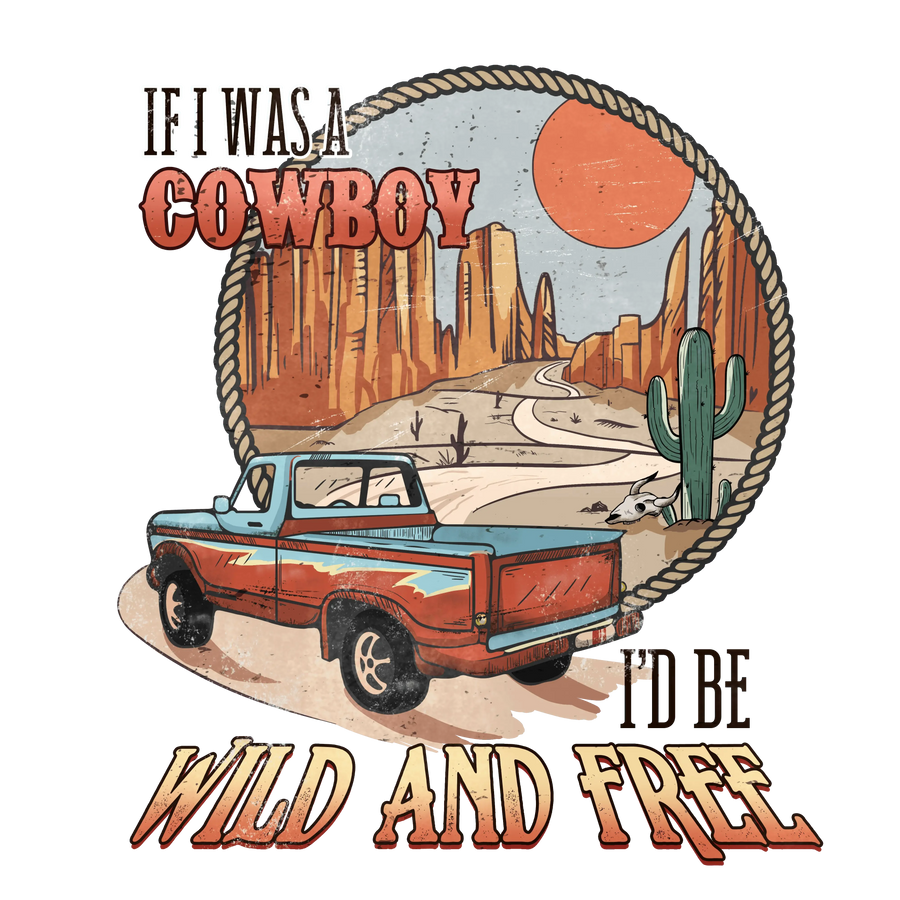 If I Was A Cowboy I'd Be Wild And Free Western Design - DTF Ready To Press