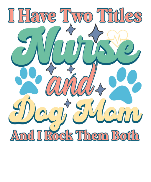 IHaveTwoTitlesNurseAndDogMomandIRockThemBothNurseT-shirtDesign.pngDTF Center