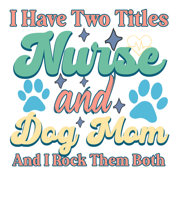 IHaveTwoTitlesNurseAndDogMomandIRockThemBothNurseT-shirtDesign.pngDTF Center