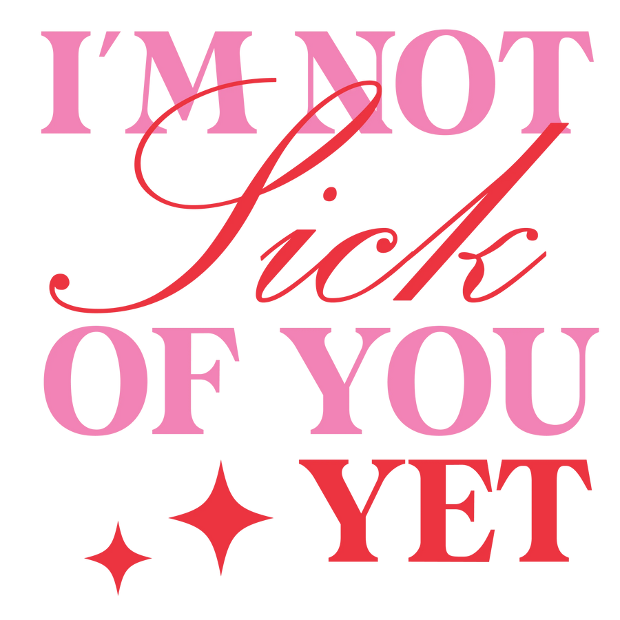 I'm Not Sick Of You Yet Valentine's Day Design | DTF Center