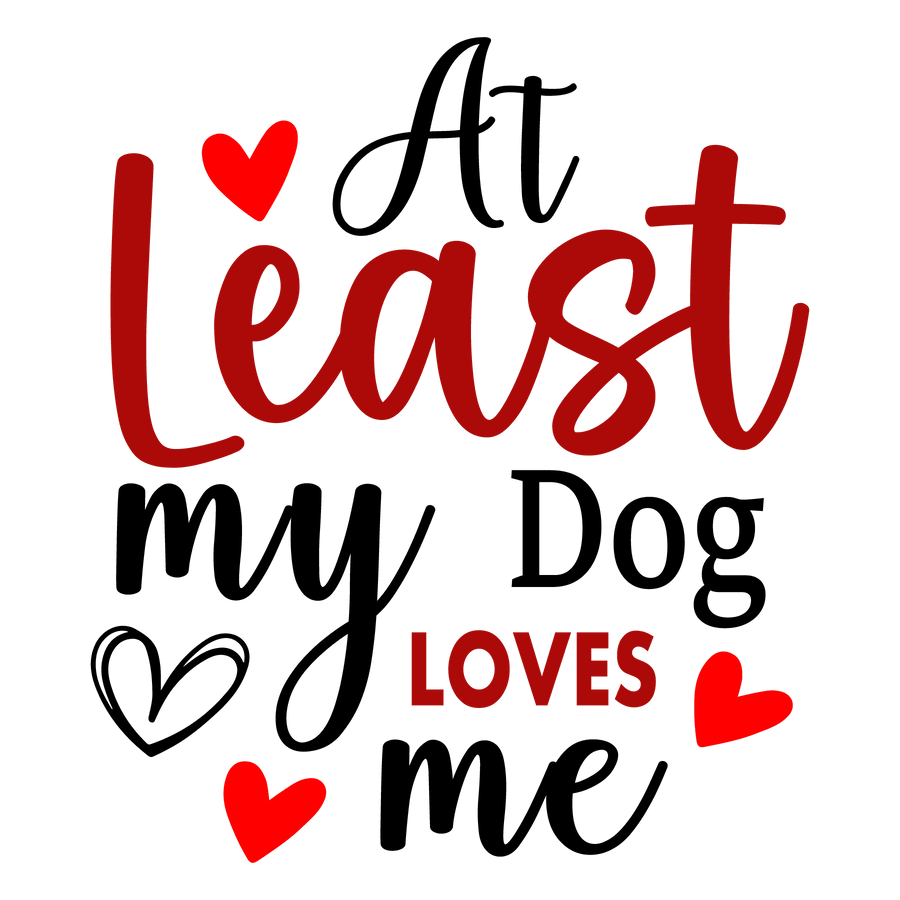 At Least My Dog Loves Me Valentine's Day Design - DTF Ready To Press